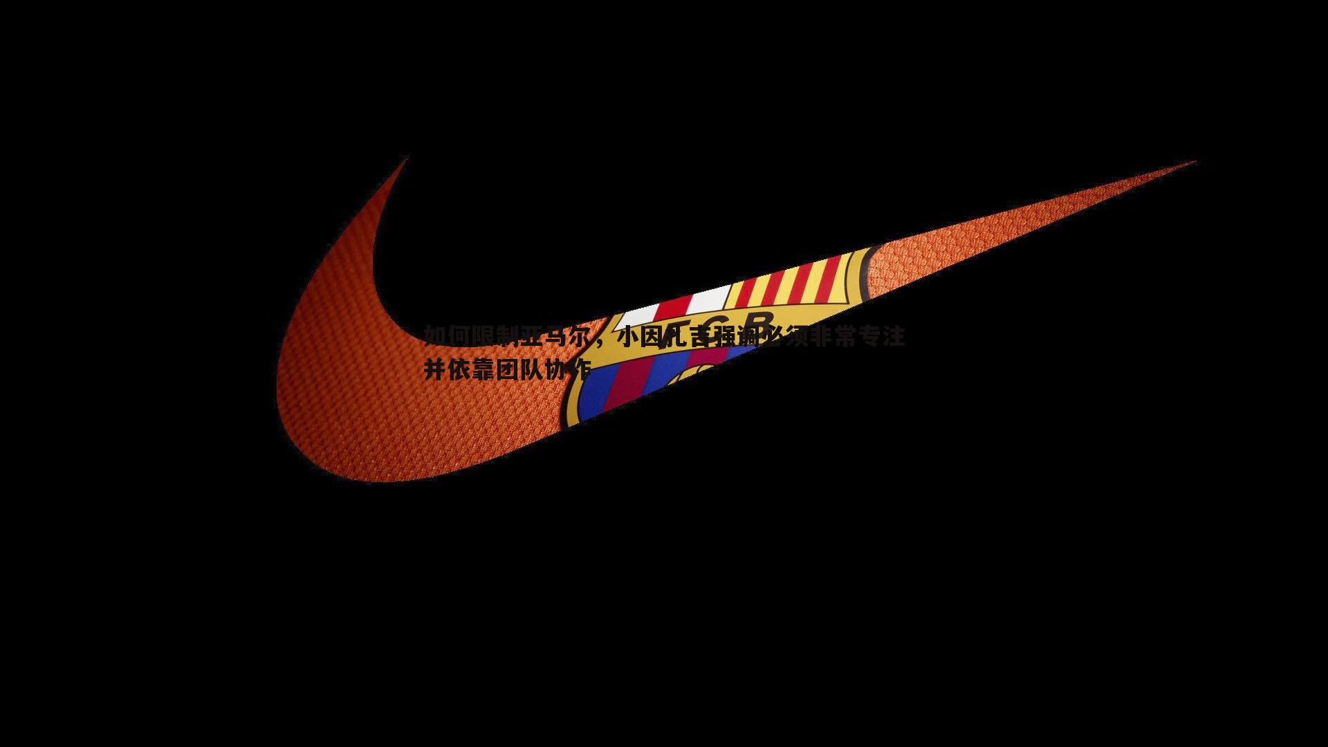 如何限制亚马尔，小因扎吉强调必须非常专注并依靠团队协作