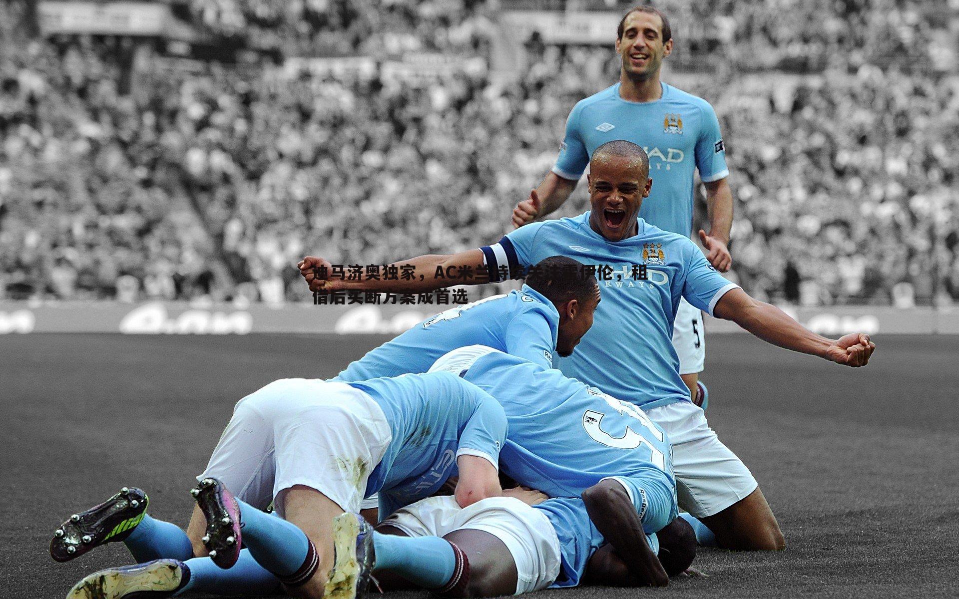 迪马济奥独家，AC米兰持续关注霍伊伦，租借后买断方案成首选