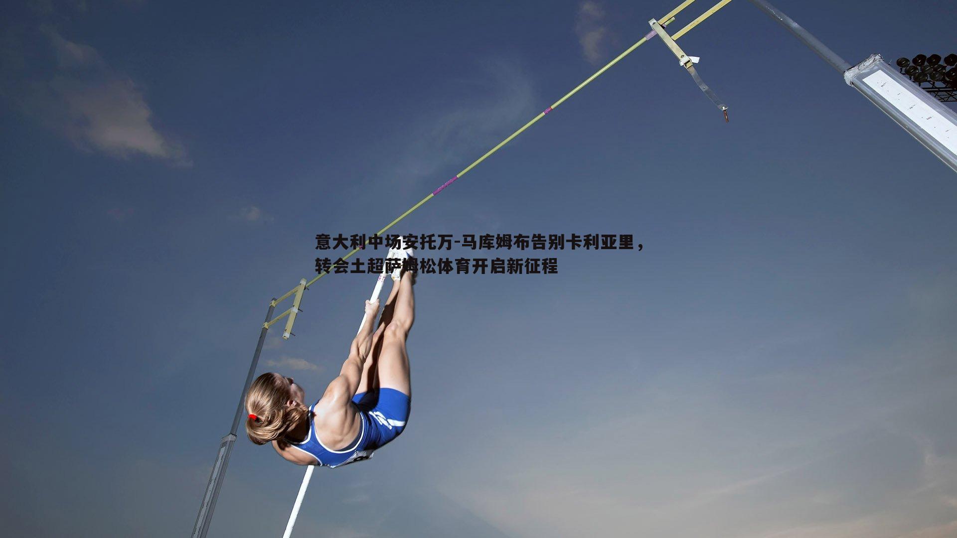 博天堂官网-意大利中场安托万-马库姆布告别卡利亚里，转会土超萨姆松体育开启新征程