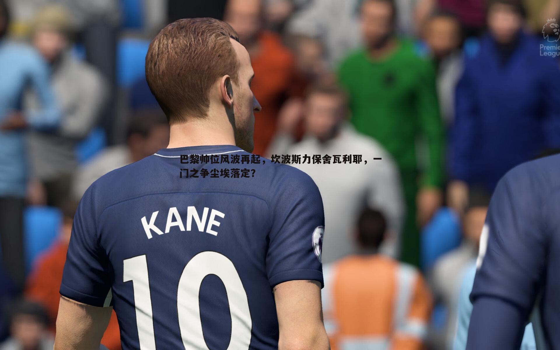 巴黎帅位风波再起,坎波斯力保舍瓦利耶,一门之争尘埃落定?