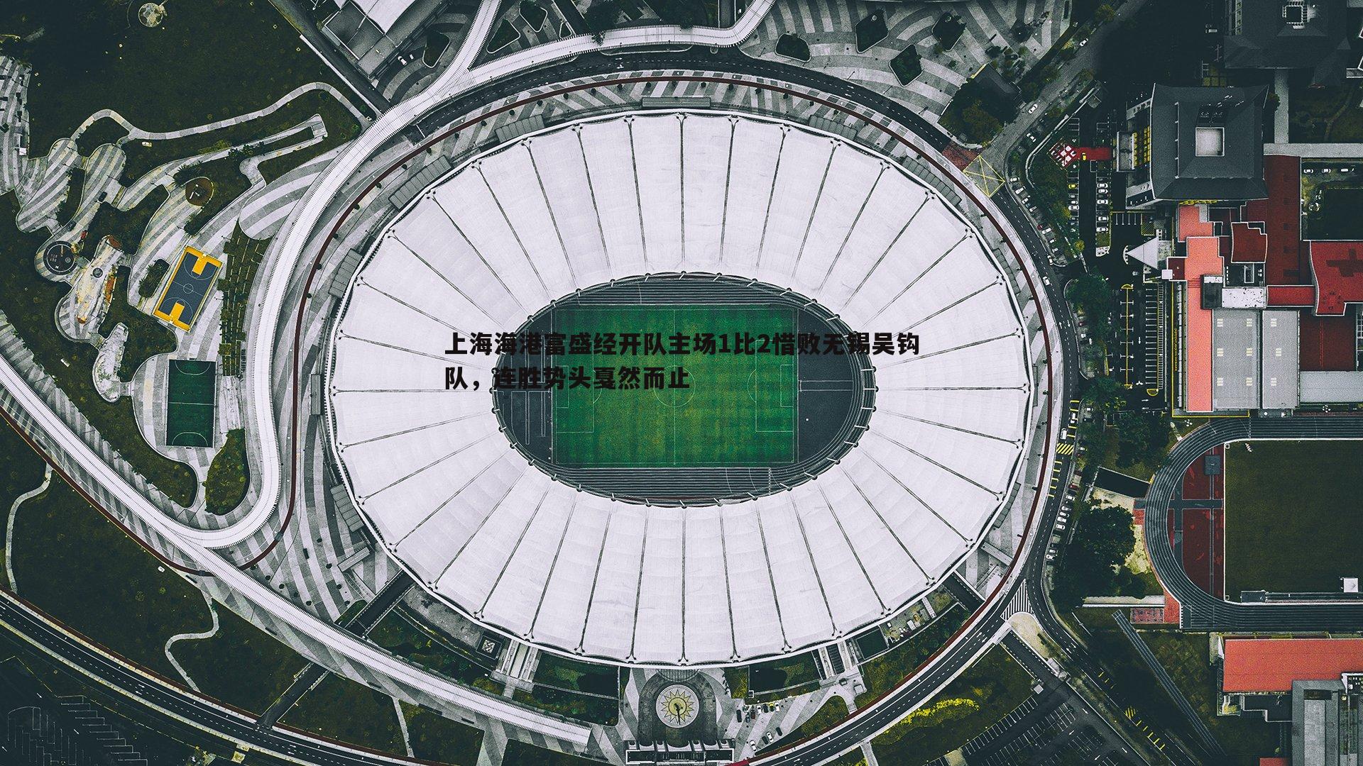 上海海港富盛经开队主场1比2惜败无锡吴钩队,连胜势头戛然而止