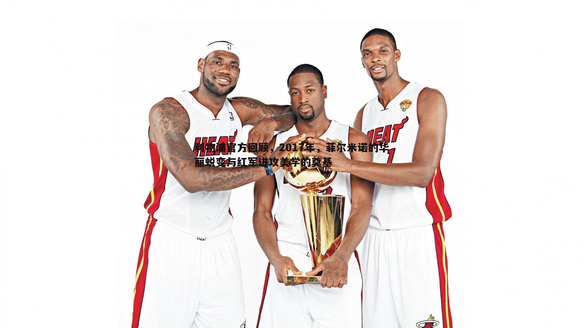 博天堂官网-利物浦官方回顾，2017年，菲尔米诺的华丽蜕变与红军进攻美学的奠基