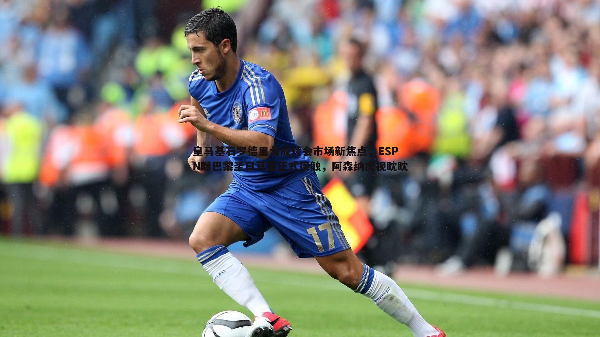 博天堂官网-皇马基石罗德里戈成转会市场新焦点，ESPN曝巴黎圣日耳曼正式接触，阿森纳虎视眈眈