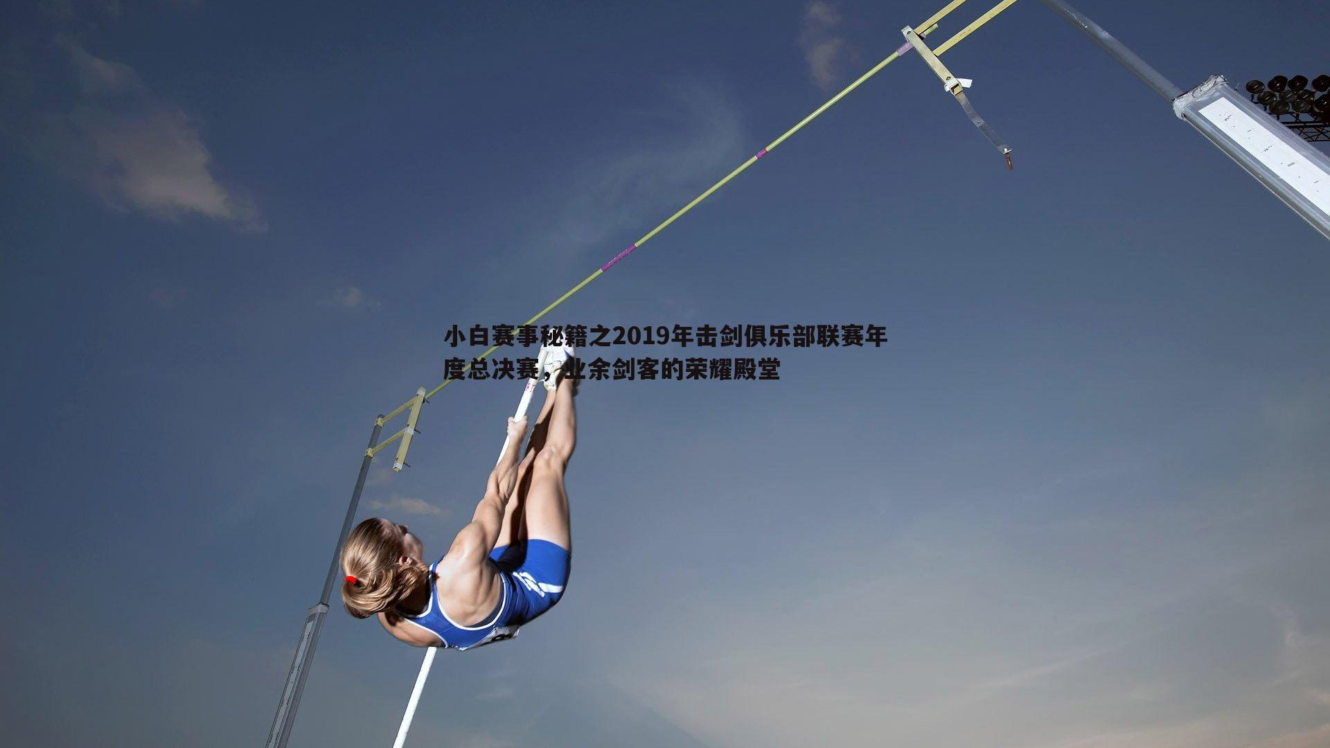 小白赛事秘籍之2019年击剑俱乐部联赛年度总决赛，业余剑客的荣耀殿堂