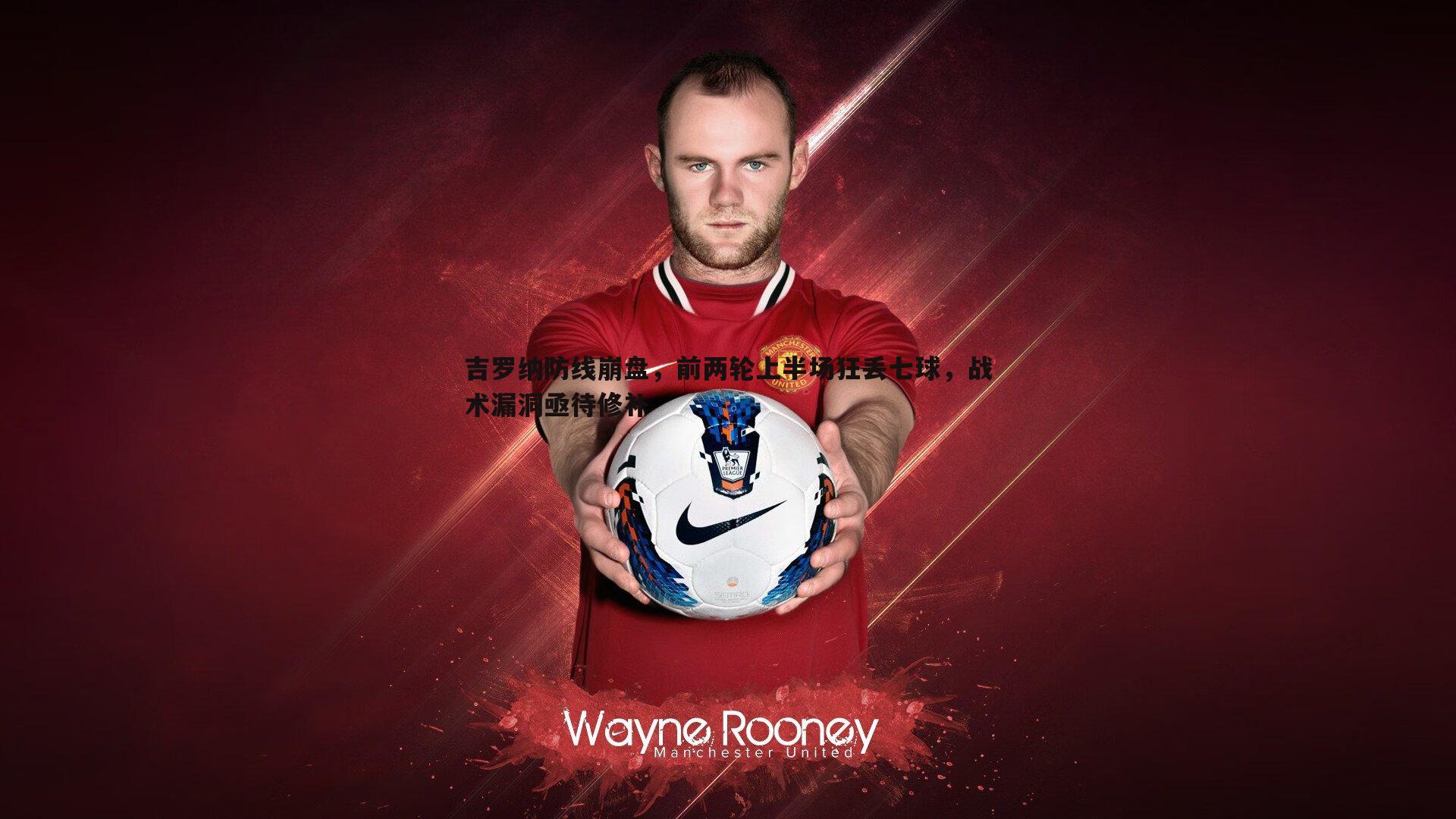 博天堂官网-吉罗纳防线崩盘，前两轮上半场狂丢七球，战术漏洞亟待修补