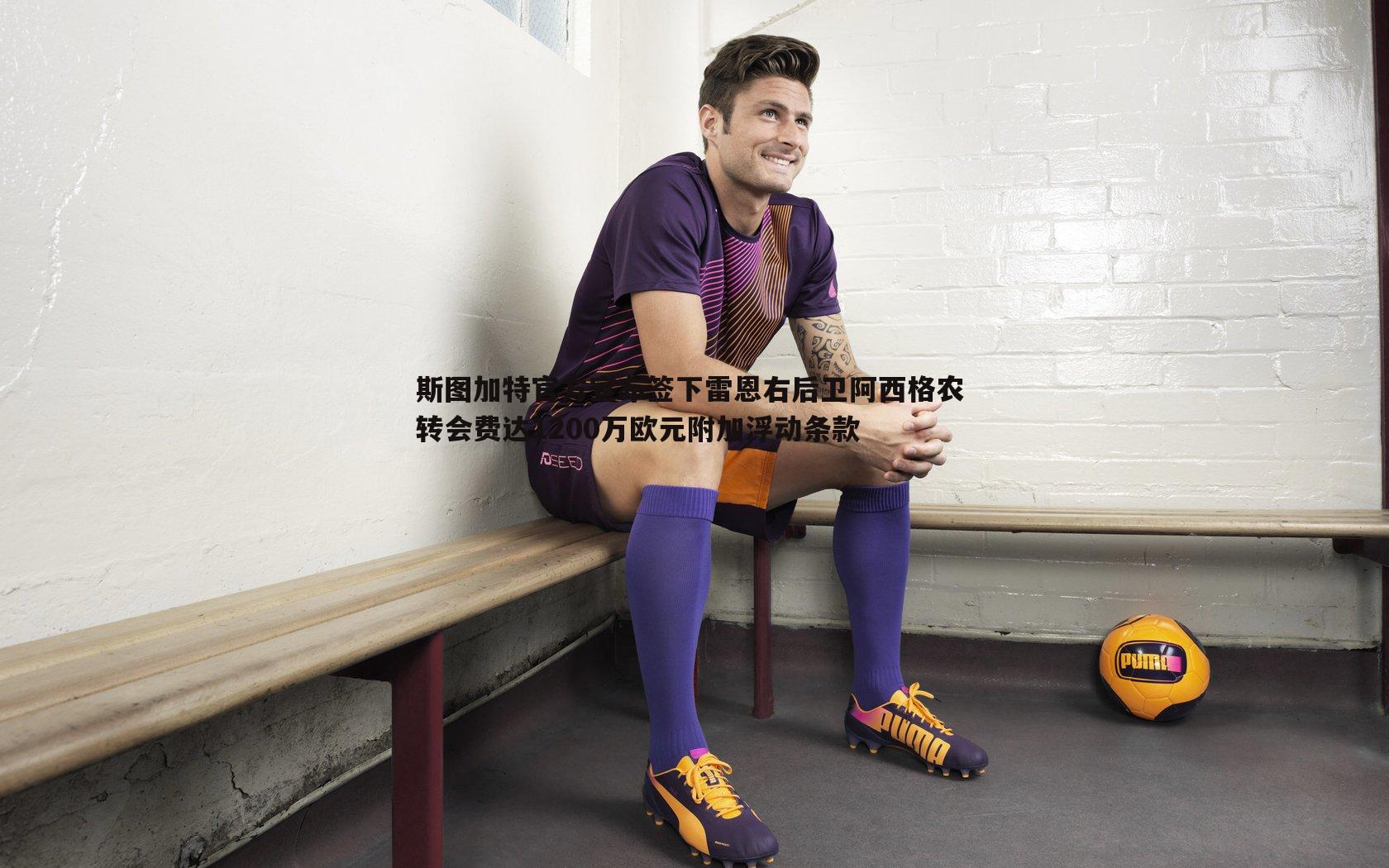 博天堂官网-斯图加特官方宣布签下雷恩右后卫阿西格农 转会费达1200万欧元附加浮动条款