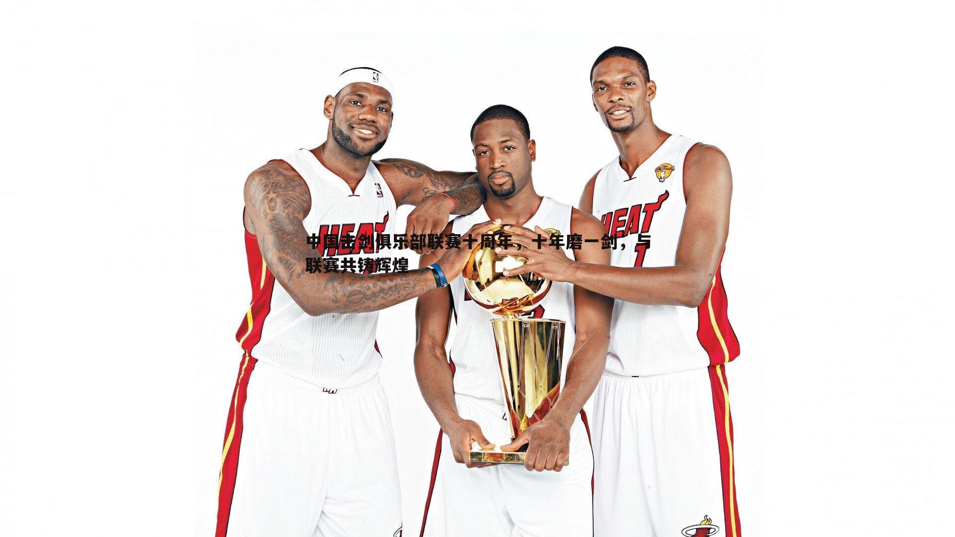 中国击剑俱乐部联赛十周年，十年磨一剑，与联赛共铸辉煌